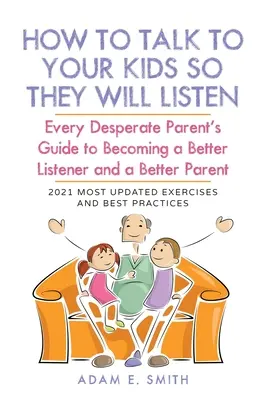 Hogyan beszélj a gyerekeiddel, hogy meghallgassanak: Minden kétségbeesett szülő útmutatója ahhoz, hogy jobb hallgatóvá és jobb szülővé váljon. - How to Talk to Your Kids so They Will Listen: Every Desperate Parent's Guide to Becoming a Better Listener and a Better Parent