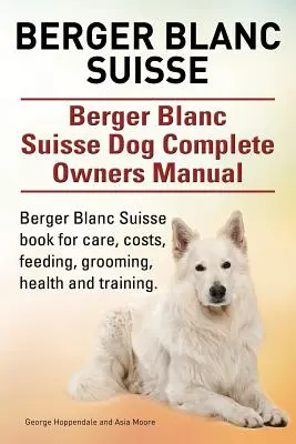 Berger Blanc Suisse. Berger Blanc Suisse kutya teljes használati útmutatója. Berger Blanc Suisse könyv gondozás, költségek, etetés, ápolás, egészség és képzés. - Berger Blanc Suisse. Berger Blanc Suisse Dog Complete Owners Manual. Berger Blanc Suisse book for care, costs, feeding, grooming, health and training.