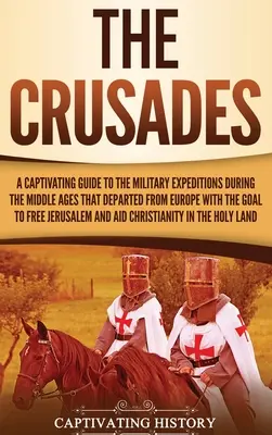 A keresztes hadjáratok: A Captivating Guide to the Military Expeditions During the Middle Ages That Departed from Europe with the Goal to Free - The Crusades: A Captivating Guide to the Military Expeditions During the Middle Ages That Departed from Europe with the Goal to Free