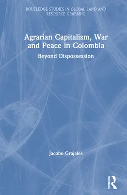 Agrárkapitalizmus, háború és béke Kolumbiában: A jogfosztottságon túl - Agrarian Capitalism, War and Peace in Colombia: Beyond Dispossession