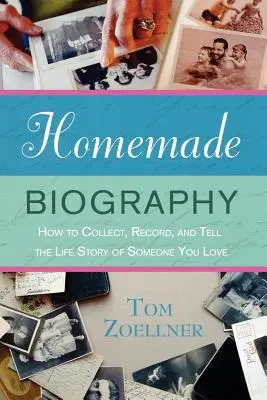 Házi készítésű életrajz: Hogyan gyűjtsd, rögzítsd és meséld el valakinek az élettörténetét, akit szeretsz? - Homemade Biography: How to Collect, Record, and Tell the Life Story of Someone You Love