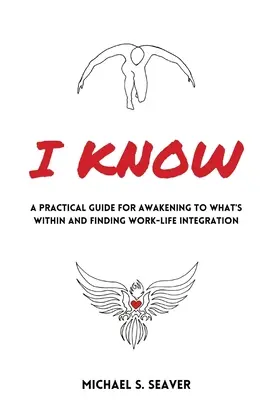 Tudom: Gyakorlati útmutató a bennem rejlő dolgok felébresztéséhez és a munka és az élet integrációjának megtalálásához - I Know: A Practical Guide for Awakening to What's Within and Finding Work-Life Integration