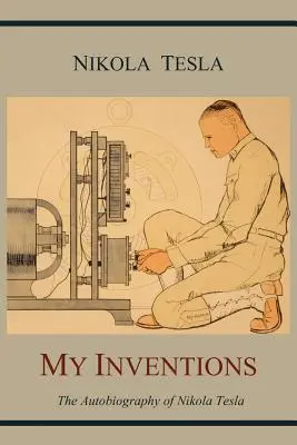 Az én találmányaim: Nikola Tesla önéletrajza - My Inventions: The Autobiography of Nikola Tesla