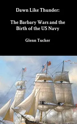 Úsvit jako hrom: Barbarské války a zrod amerického námořnictva - Dawn Like Thunder: The Barbary Wars and the Birth of the US Navy