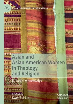 Ázsiai és ázsiai-amerikai nők a teológiában és a vallásban: A tudás megtestesítése - Asian and Asian American Women in Theology and Religion: Embodying Knowledge