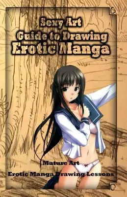 Szexi művészet: Erotikus mangák rajzolásának útmutatója: Útmutató erotikus mangák rajzolásához: Mature Art: Manga rajzolás: Erotikus Manga rajzolás tanítás - Sexy Art: Guide to Drawing Erotic Manga: Mature Art: Erotic Manga Drawing Lessons