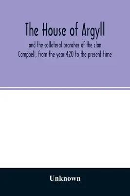Az Argyll-ház és a Campbell-klán mellékágai a 420-as évtől napjainkig - The house of Argyll and the collateral branches of the clan Campbell, from the year 420 to the present time