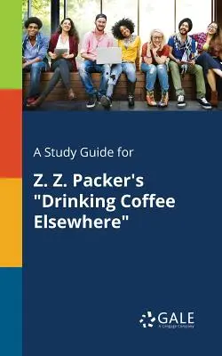 A Study Guide for Z. Z. Packer's Drinking Coffee Elsewhere (Kávézás máshol) - A Study Guide for Z. Z. Packer's Drinking Coffee Elsewhere