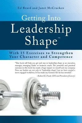 Vezetői formába kerülni: 15 gyakorlattal a jellem és a kompetencia megerősítésére - Getting Into Leadership Shape: With 15 Exercises to Strengthen Your Character and Competence