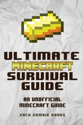 A végső Minecraft túlélési útmutató: A Minecraft tippek és trükkök nem hivatalos útmutatója, amely Minecraft-profivá tesz téged - The Ultimate Minecraft Survival Guide: An Unofficial Guide to Minecraft Tips and Tricks That Will Make You Into A Minecraft Pro