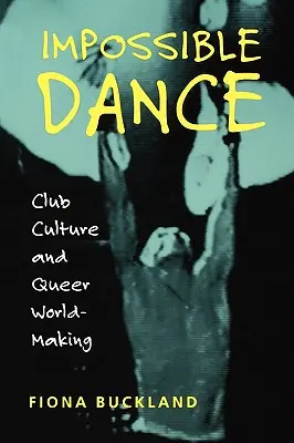 Lehetetlen tánc: Club Culture and Queer World-Making - Impossible Dance: Club Culture and Queer World-Making