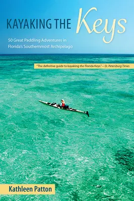 Kajakozás a kulcsokon: 50 nagyszerű evezős kaland Florida legdélebbi szigetvilágában - Kayaking the Keys: 50 Great Paddling Adventures in Florida's Southernmost Archipelago