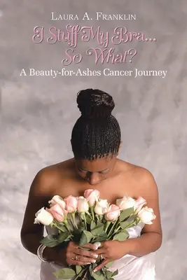 I Stuff My Bra...So What?: A Beauty-for-Ashes rákos utazás - I Stuff My Bra...So What?: A Beauty-for-Ashes Cancer Journey