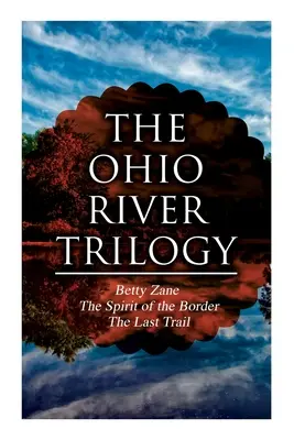 Az Ohio folyó trilógia: Betty Zane + A határ szelleme + Az utolsó ösvény: Western Classics - The Ohio River Trilogy: Betty Zane + The Spirit of the Border + The Last Trail: Western Classics