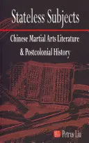 Állapot nélküli alanyok: Kínai harcművészeti irodalom és posztkoloniális történelem - Stateless Subjects: Chinese Martial Arts Literature and Postcolonial History