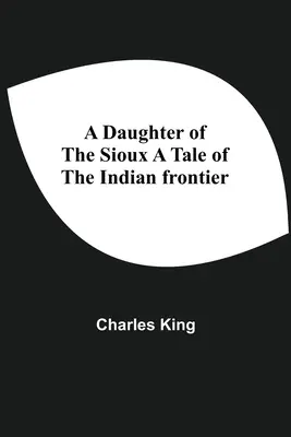 A Daughter of the Sioux A Tale of the Indian Frontier (A sziúk lánya - Az indián határ története) - A Daughter Of The Sioux A Tale Of The Indian Frontier