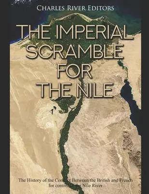 A császári küzdelem a Nílusért: A britek és a franciák konfliktusának története a Nílus feletti uralomért folytatott küzdelemben - The Imperial Scramble for the Nile: The History of the Conflict Between the British and French for Control of the Nile River