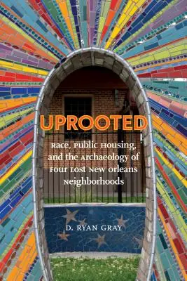 Gyökerestül kitépve: Race, Public Housing, and the Archaeology of Four Lost New Orleans Neighborhoods (Faj, állami lakhatás és négy elveszett New Orleans-i negyed régészete) - Uprooted: Race, Public Housing, and the Archaeology of Four Lost New Orleans Neighborhoods