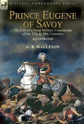 Savoyai Eugen herceg: a 17. és 18. század nagy hadvezérének élete - Prince Eugene of Savoy: the Life of a Great Military Commander of the 17th & 18th Centuries