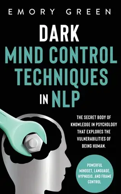 Sötét agykontroll technikák az NLP-ben: Az emberlét sebezhetőségét feltáró titkos pszichológiai tudásanyag. Erőteljes gondolkodásmód, La - Dark Mind Control Techniques in NLP: The Secret Body of Knowledge in Psychology That Explores the Vulnerabilities of Being Human. Powerful Mindset, La