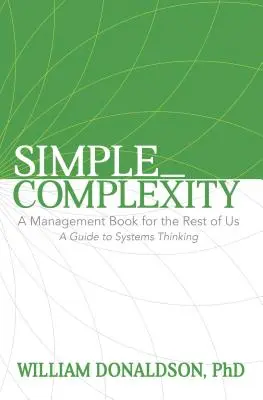 Simple_Complexity: A Management Book for the Rest of Us: A Guide to Systems Thinking (Vezetői könyv a többieknek: Útmutató a rendszergondolkodáshoz) - Simple_Complexity: A Management Book for the Rest of Us: A Guide to Systems Thinking