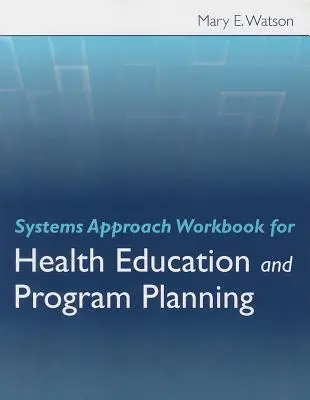 Rendszerszemléletű munkakönyv az egészségneveléshez és a programtervezéshez - Systems Approach Workbook for Health Education and Program Planning