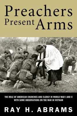 Preachers Present Arms: Az amerikai egyházak és papság szerepe az első és második világháborúban, néhány megfigyeléssel a vietnami háborúról - Preachers Present Arms: The Role of the American Churches and Clergy in World War I and II, with Some Observations on the War in Vietnam