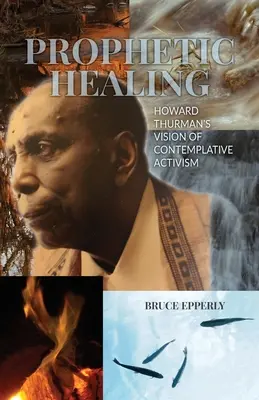 Prófétai gyógyítás: Howard Thurman látomása a kontemplatív aktivizmusról - Prophetic Healing: Howard Thurman's Vision of Contemplative Activism