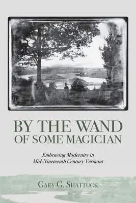 Valami mágus pálcája által: A modernitás felkarolása a tizenkilencedik század közepén Vermontban - By the Wand of Some Magician: Embracing Modernity in Mid-Nineteenth Century Vermont