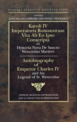 IV Károly császár önéletrajza és a Szent Vencel legendája: Szent Római császár és Csehország királya - Autobiography of Emperor Charles IV and his Legend of St Wenceslas: Holy Roman Emperor and King of Bohemia