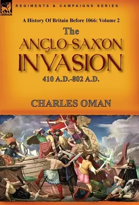 A History of Britain Before 1066: Volume 2--The Anglo-Saxon Invasion: I. SZ. 410 - I. SZ. 802. - A History of Britain Before 1066: Volume 2--The Anglo-Saxon Invasion: 410 A.D.-802 A.D.