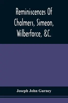 Emlékek Chalmersről, Simeonról, Wilberforce-ról, &C. - Reminiscences Of Chalmers, Simeon, Wilberforce, &C.