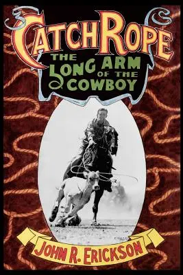 Fogókötél: A cowboy hosszú karja: A Ranch Roping története és fejlődése - Catch Rope: The Long Arm of the Cowboy: The History and Evolution of Ranch Roping