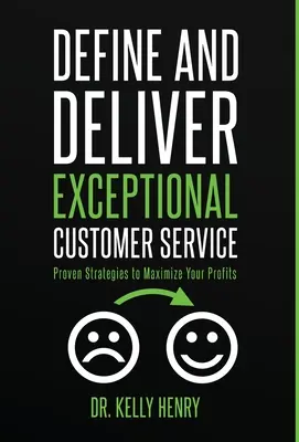 Definiáld és nyújtsd a kivételes ügyfélszolgálatot: Bevált stratégiák a nyereség maximalizálásához - Define and Deliver Exceptional Customer Service: Proven Strategies to Maximize Your Profits