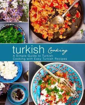 Török konyha: Egyszerű útmutató a török főzéshez könnyű török receptekkel (3. kiadás) - Turkish Cooking: A Simple Guide to Turkish Cooking with Easy Turkish Recipes (3rd Edition)