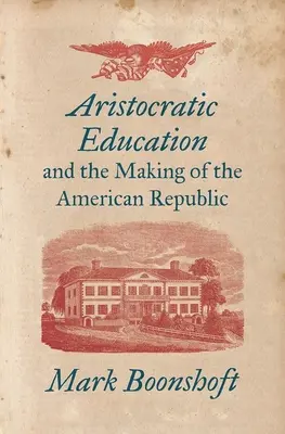 Arisztokratikus nevelés és az amerikai köztársaság kialakulása - Aristocratic Education and the Making of the American Republic