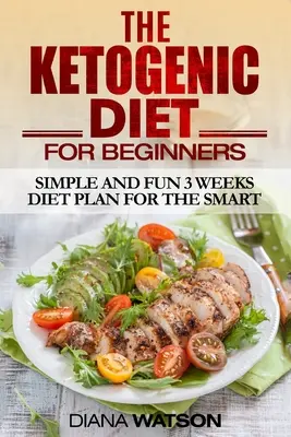 Ketogén diéta: Egyszerű és szórakoztató 3 hetes diétaterv az okosoknak - Ketogenic Diet: Simple and Fun 3 Weeks Diet Plan For the Smart