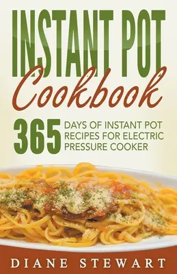 Instant Pot szakácskönyv: 365 nap Instant Pot receptek elektromos gyorsfőzőhöz - Instant Pot Cookbook: 365 Days Of Instant Pot Recipes For Electric Pressure Cooker