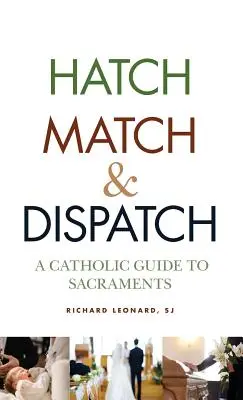 Hatch, Match, and Dispatch: A Catholic Guide to Sacrents - Hatch, Match, and Dispatch: A Catholic Guide to Sacraments