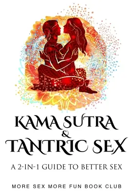 Káma Szútra és a tantrikus szex: A 2 az 1-ben útmutató a jobb szexhez - Kama Sutra and Tantric Sex: A 2-in-1 Guide to Better Sex
