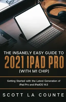 Őrülten egyszerű útmutató a 2021-es iPad Pro-hoz (M1-chippel): Kezdő lépések az iPad Pro legújabb generációjával és az iPadOS 14.5 rendszerrel - The Insanely Easy Guide to the 2021 iPad Pro (with M1 Chip): Getting Started with the Latest Generation of iPad Pro and iPadOS 14.5