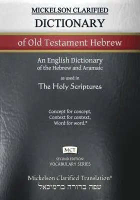 Mickelson Clarified Dictionary of Old Testament Hebrew, MCT: A Hebrew to English Dictionary of the Clarified Textus Receptus (Mickelson tisztázott ószövetségi héber szótár, MCT: A héber-angol szótár a tisztázott Textus Receptusról) - Mickelson Clarified Dictionary of Old Testament Hebrew, MCT: A Hebrew to English Dictionary of the Clarified Textus Receptus