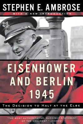 Eisenhower és Berlin, 1945: A döntés az Elbánál való megállásról - Eisenhower and Berlin, 1945: The Decision to Halt at the Elbe