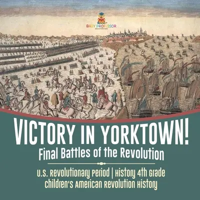 Győzelem Yorktownban! A forradalom utolsó csatái - Az amerikai forradalom kora - Történelem 4. osztály - Gyermekek amerikai forradalom története - Victory in Yorktown! Final Battles of the Revolution - U.S. Revolutionary Period - History 4th Grade - Children's American Revolution History