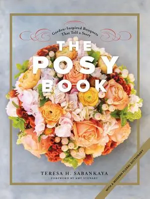 The Posy Book: Kert ihlette csokrok, amelyek mesélnek egy történetet - The Posy Book: Garden-Inspired Bouquets That Tell a Story