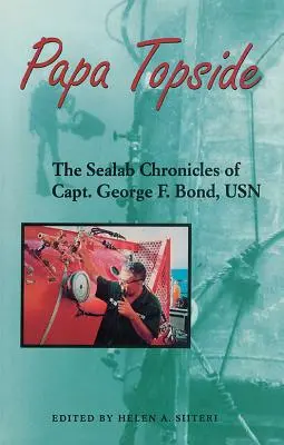 Papa Topside: George F. Bond kapitány, USN: The Sealab Chronicles of Capt. - Papa Topside: The Sealab Chronicles of Capt. George F. Bond, USN