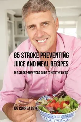 85 Stroke Preventing Juice and Meal Receptes: A stroke-túlélők útmutatója az egészséges élethez - 85 Stroke Preventing Juice and Meal Recipes: The Stroke-Survivors Guide to Healthy Living