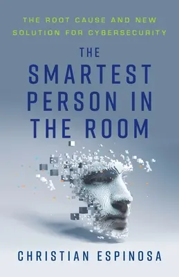 A legokosabb ember a szobában: A kiberbiztonság alapvető oka és új megoldása - The Smartest Person in the Room: The Root Cause and New Solution for Cybersecurity