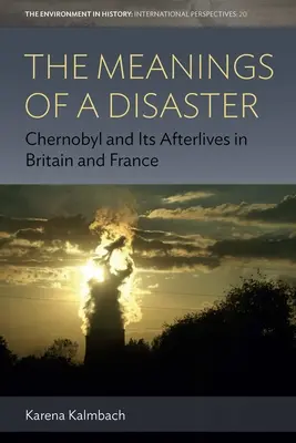 A katasztrófa jelentése: Csernobil és utóélete Nagy-Britanniában és Franciaországban - The Meanings of a Disaster: Chernobyl and Its Afterlives in Britain and France