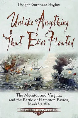 Unlike Anything That Ever Floated: A Monitor és a Virginia és a Hampton Roads-i csata, 1862. március 8-9. - Unlike Anything That Ever Floated: The Monitor and Virginia and the Battle of Hampton Roads, March 8-9, 1862